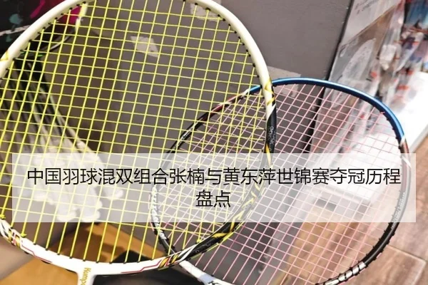 中国羽球混双组合张楠与黄东萍世锦赛夺冠历程盘点